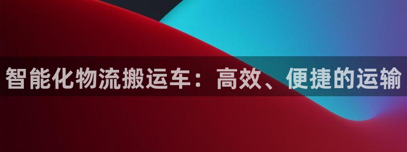 28圈选28ng官网：智能化物流搬运车：高效、便捷的运输