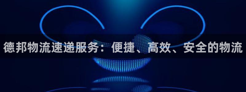 28圈娱乐官网网页：德邦物流速递服务